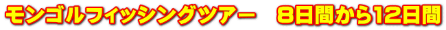 モンゴルフィッシングツアー　8日間から12日間